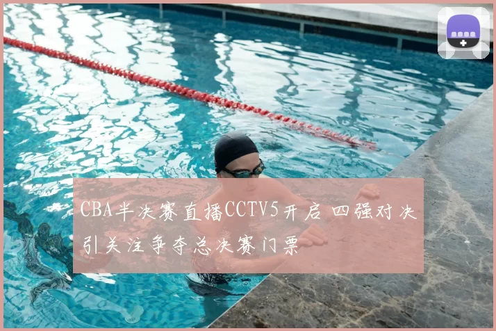 CBA半决赛直播CCTV5开启 四强对决引关注争夺总决赛门票