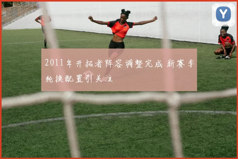 2011年开拓者阵容调整完成 新赛季轮换配置引关注