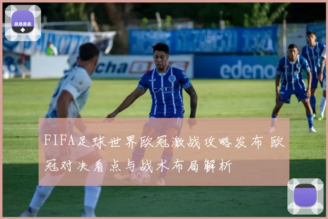 FIFA足球世界欧冠激战攻略发布 欧冠对决看点与战术布局解析