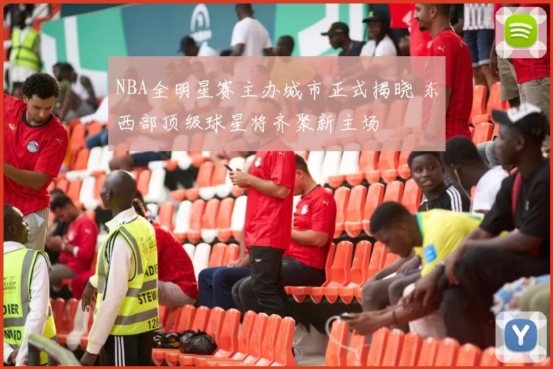 NBA全明星赛主办城市正式揭晓 东西部顶级球星将齐聚新主场
