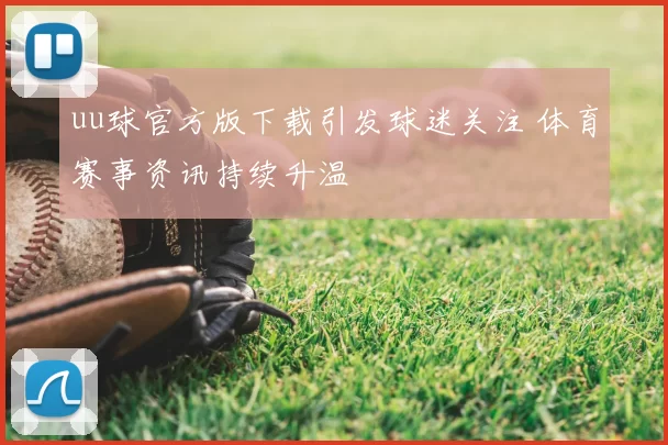 uu球官方版下载引发球迷关注 体育赛事资讯持续升温