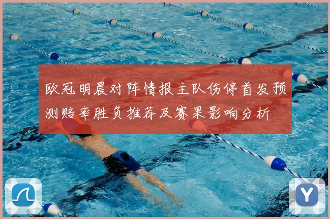 欧冠明晨对阵情报主队伤停首发预测赔率胜负推荐及赛果影响分析