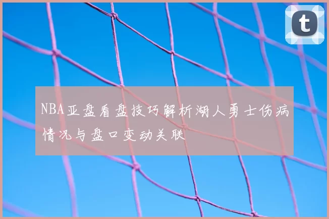 NBA亚盘看盘技巧解析湖人勇士伤病情况与盘口变动关联