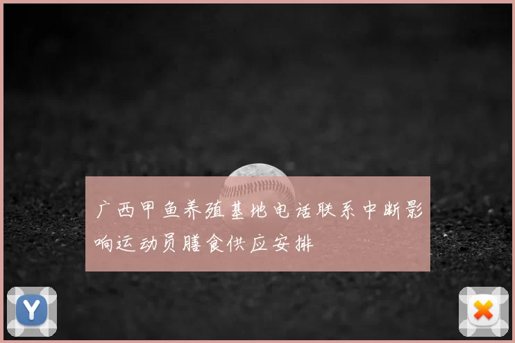 广西甲鱼养殖基地电话联系中断影响运动员膳食供应安排