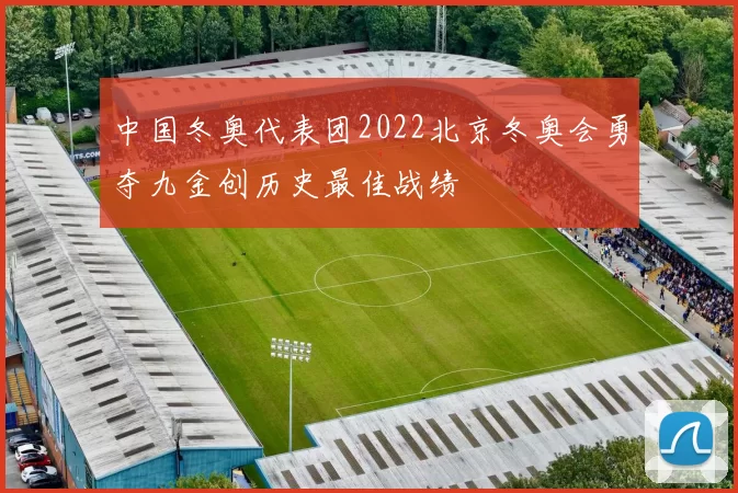 中国冬奥代表团2022北京冬奥会勇夺九金创历史最佳战绩