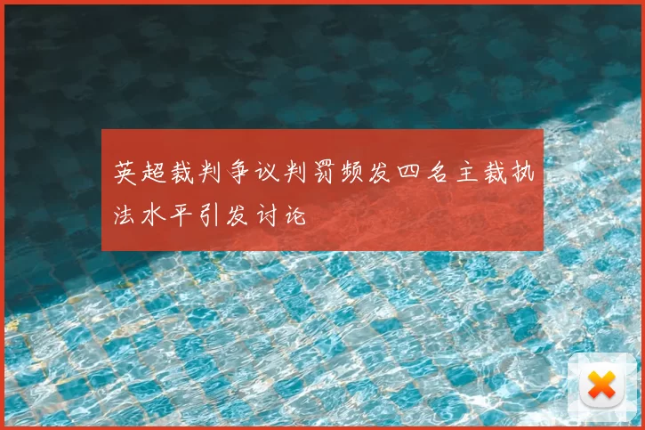 英超裁判争议判罚频发四名主裁执法水平引发讨论