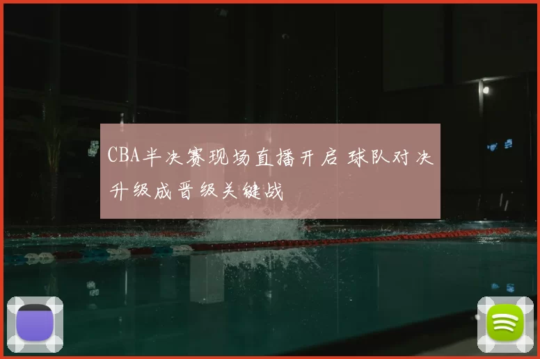 CBA半决赛现场直播开启 球队对决升级成晋级关键战