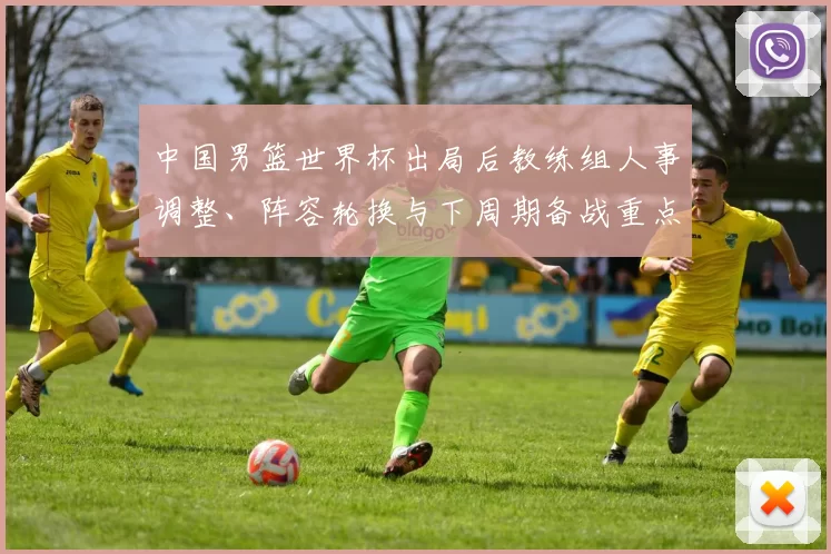 中国男篮世界杯出局后教练组人事调整、阵容轮换与下周期备战重点
