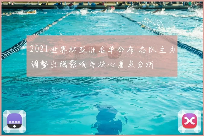2021世界杯亚洲名单公布 各队主力调整出线影响与核心看点分析