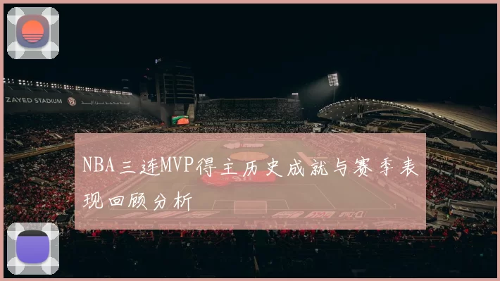 NBA三连MVP得主历史成就与赛季表现回顾分析