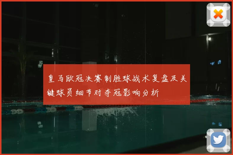 皇马欧冠决赛制胜球战术复盘及关键球员细节对夺冠影响分析
