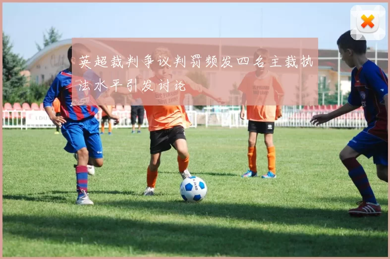 英超裁判争议判罚频发四名主裁执法水平引发讨论