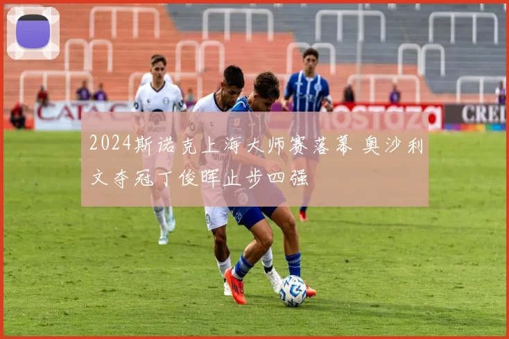 2024斯诺克上海大师赛落幕 奥沙利文夺冠丁俊晖止步四强