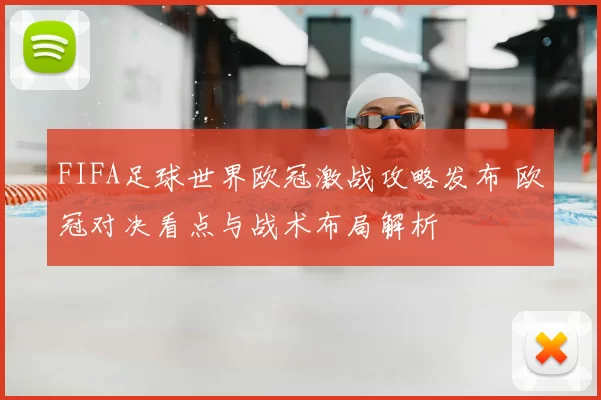 FIFA足球世界欧冠激战攻略发布 欧冠对决看点与战术布局解析