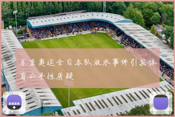 东京奥运会日本队放水事件引发体育公平性质疑