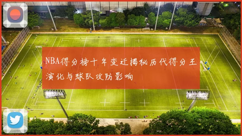 NBA得分榜十年变迁揭秘历代得分王演化与球队攻防影响
