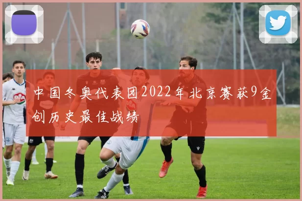 中国冬奥代表团2022年北京赛获9金创历史最佳战绩