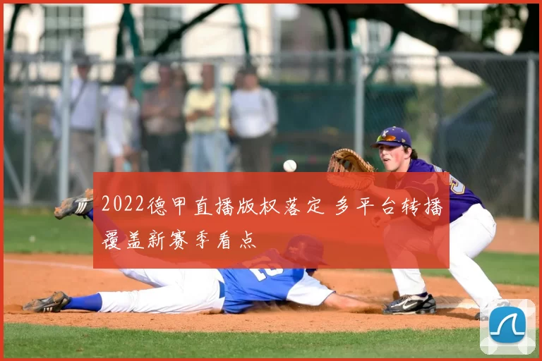 2022德甲直播版权落定 多平台转播覆盖新赛季看点