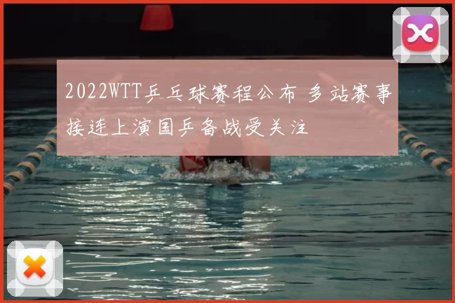 2022WTT乒乓球赛程公布 多站赛事接连上演国乒备战受关注