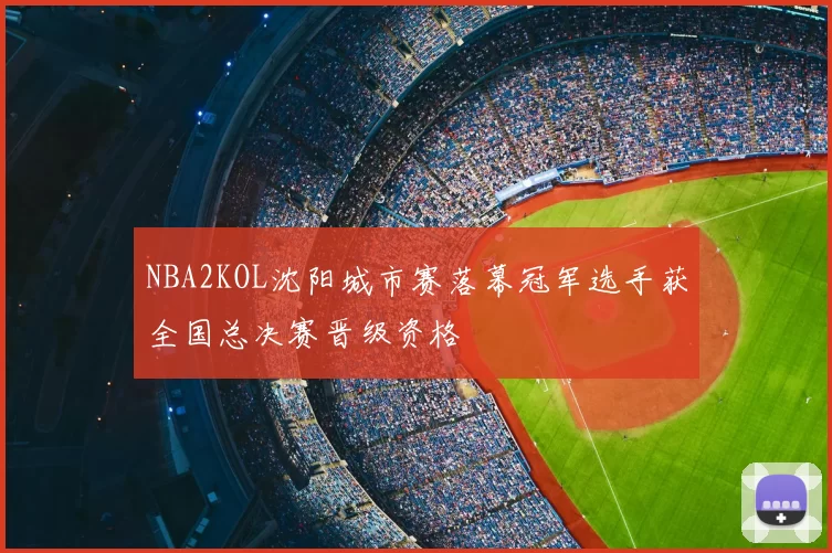NBA2KOL沈阳城市赛落幕冠军选手获全国总决赛晋级资格