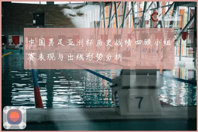 中国男足亚洲杯历史战绩回顾小组赛表现与出线形势分析