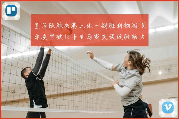 皇马欧冠决赛三比一战胜利物浦 贝尔凌空破门卡里乌斯失误致胜助力卫冕