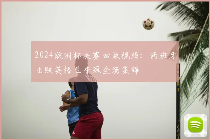 2024欧洲杯决赛回放视频:西班牙击败英格兰夺冠全场集锦