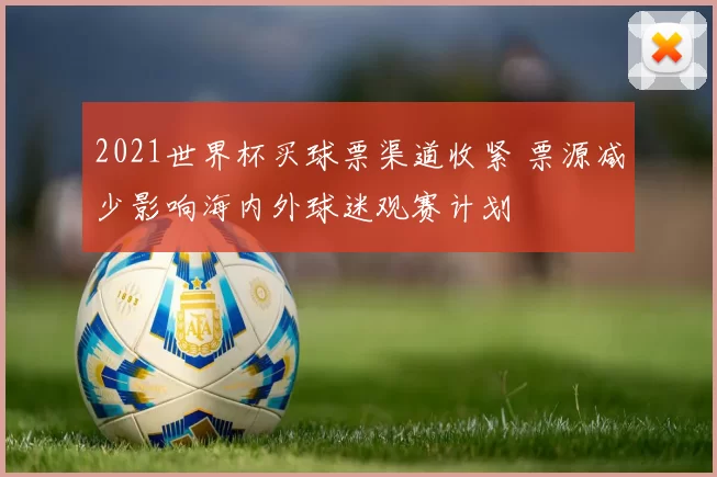 2021世界杯买球票渠道收紧 票源减少影响海内外球迷观赛计划