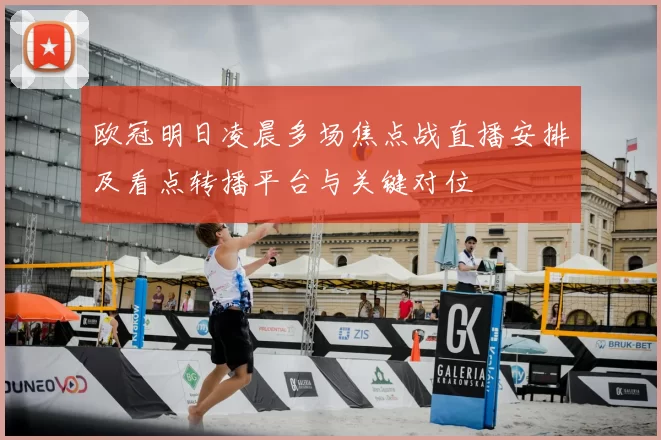 欧冠明日凌晨多场焦点战直播安排及看点转播平台与关键对位