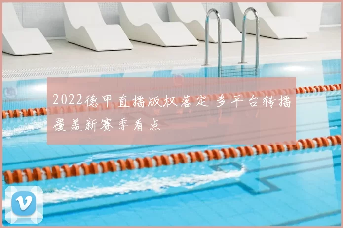 2022德甲直播版权落定 多平台转播覆盖新赛季看点